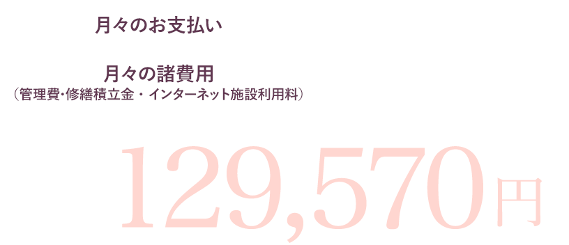 ［月々のお支払い］109,750円［月々の諸費用（管理費・修繕積立金・インターネット施設利用料）］＋19,820円｜129,570円